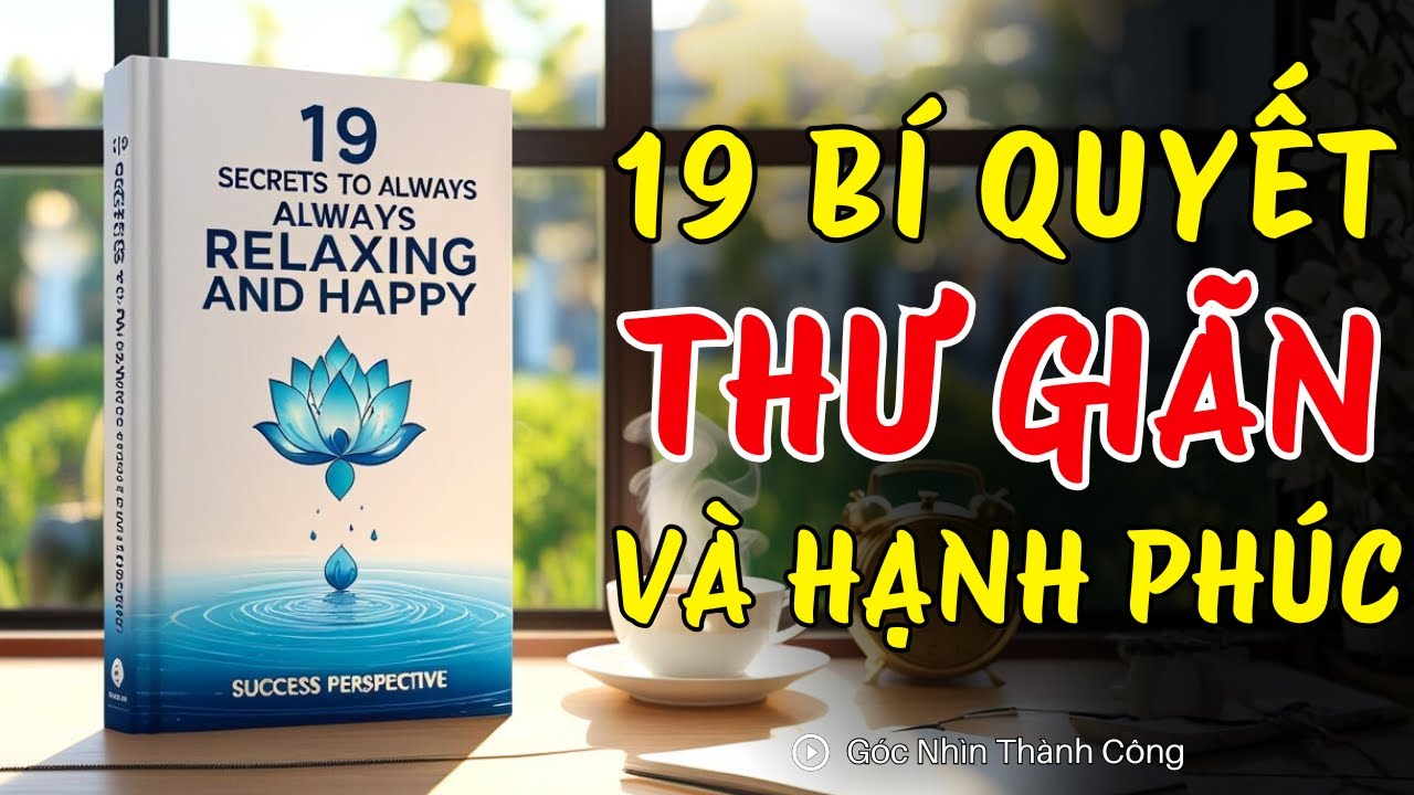 Làm Chủ Tâm Trí: 19 Bí Quyết Để Luôn Thư Giãn Và Hạnh Phúc | Góc Nhìn Thành Công