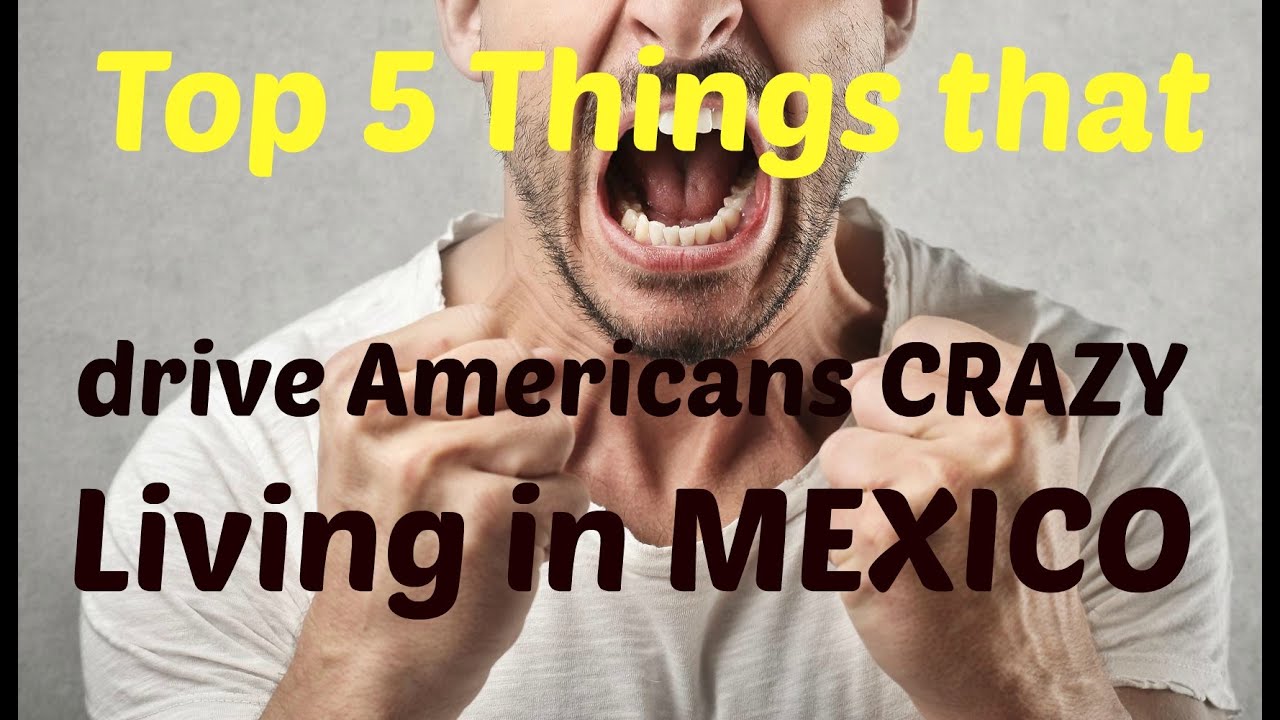 Top 5 things that can drive Gringos CRAZY when living in Mexico