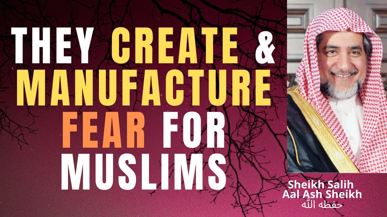 They CREATE and MANUFACTURE FEAR for MUSLIMS - Sheikh Salih Aal Ash Sheikh - حفظه الله