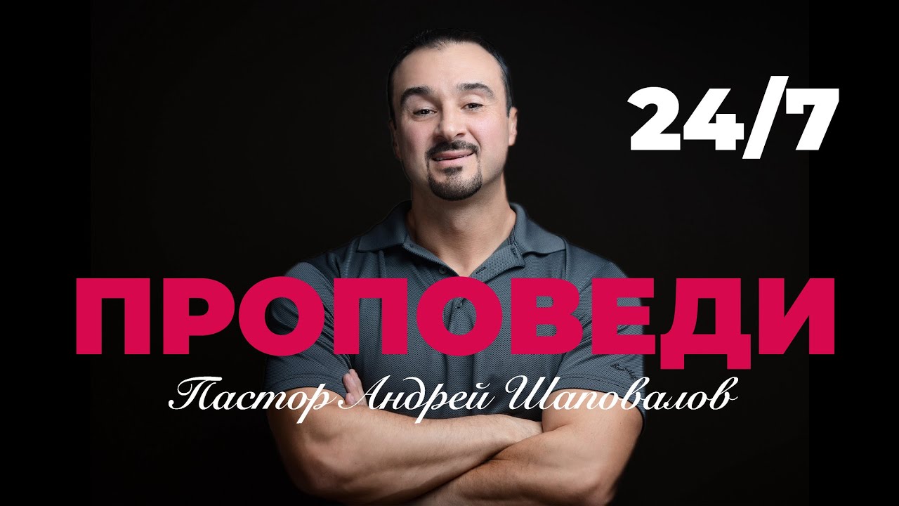 Проповеди пастора Андрея Шаповалова 24 /7