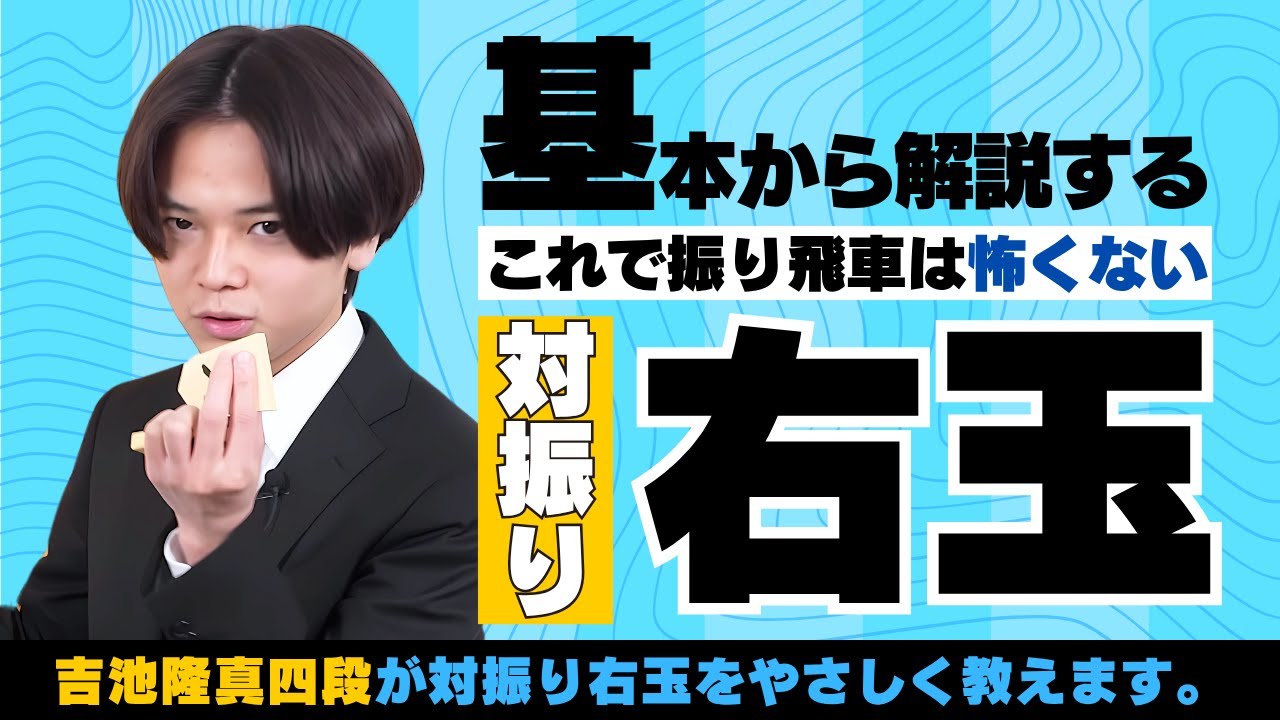 吉池隆真四段の右玉基本講座　対振り飛車編−Yoshiike Takamasa's 4th Dan Right-side Basics Course: Against the Swinging Rook
