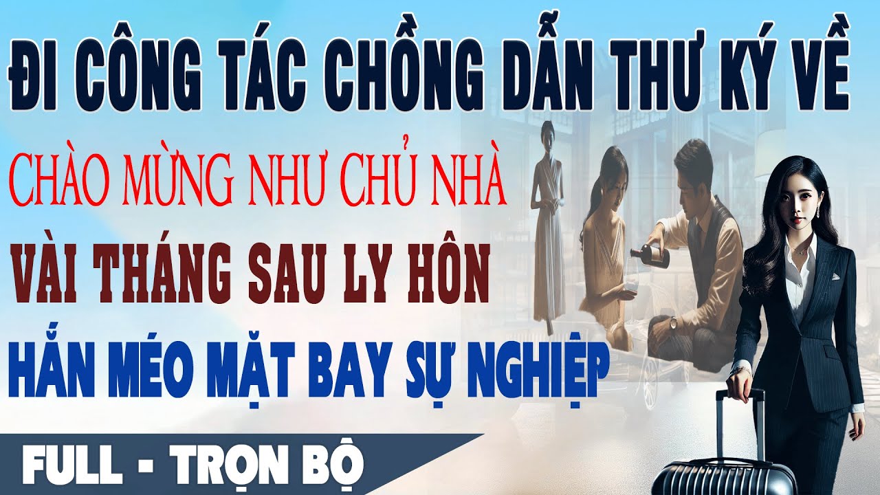 💕 Truyện Ngôn Tình ĐI CÔNG TÁC CHỒNG DẪN THƯ KÝ VỀ NHƯ BÀ CHỦ Sau Ly Hôn Hắn Méo Mặt Bay Sự Nghiệp