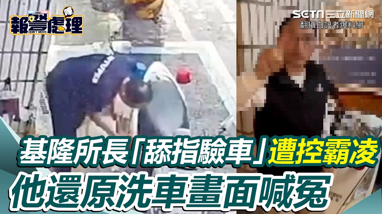 基隆所長「舔指驗車」飆同仁：學校沒教？被控霸凌遭分局處分 他曝幫洗30台巡邏車畫面喊冤：就那一個同仁不洗｜三立新聞網 SETN.com
