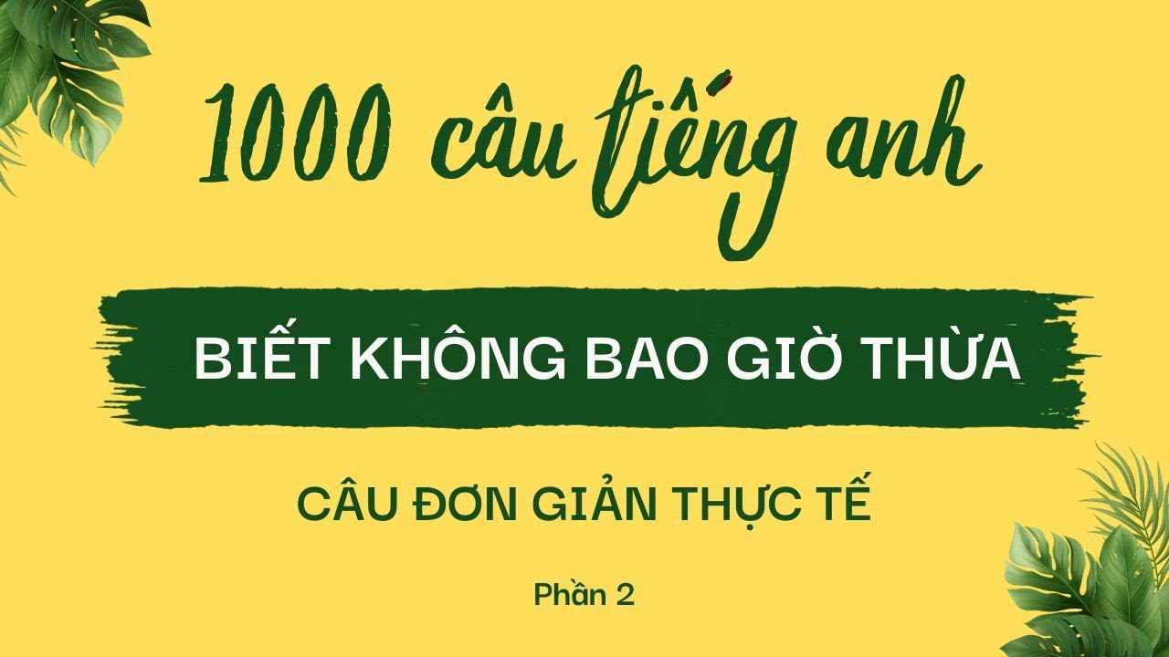 [Phần 2] Luyện nghe 1000 câu tiếng Anh đơn giản và thực tế trong cuộc sống hằng ngày