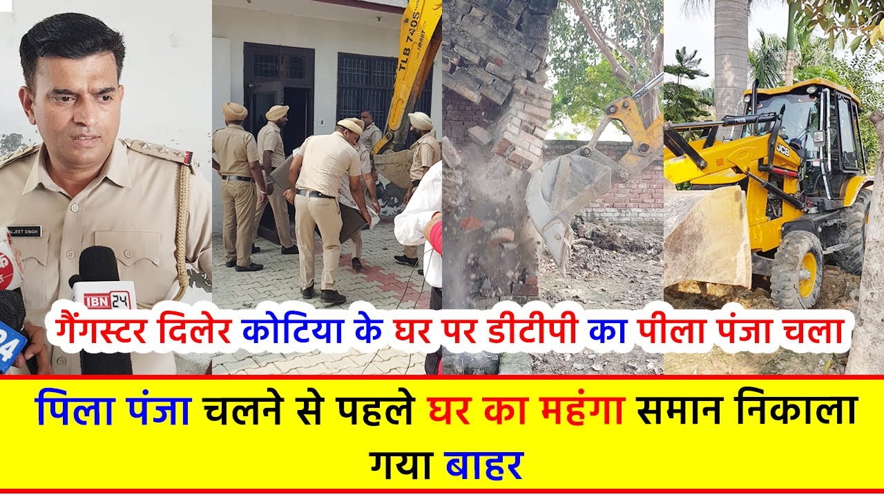 गैंगस्टर दिलेर कोटिया के घर पर डीटीपी का पीला पंजा चला, पिला पंजा चलने से पहले घर का महंगा समान