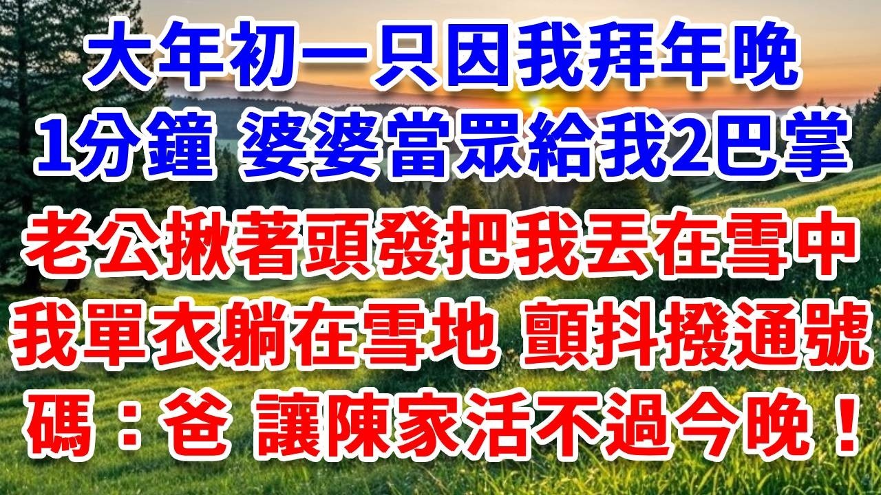 大年初一只因我拜年晚1分鐘，婆婆當眾給我2巴掌，老公揪著我頭發把我丟在雪中，我單衣躺在雪地，看婆家5口狂歡，顫抖著撥通加密號碼：爸，讓陳家活不過今晚！#詩涵講故事#為人處世#生活經驗#情感故事#晚年