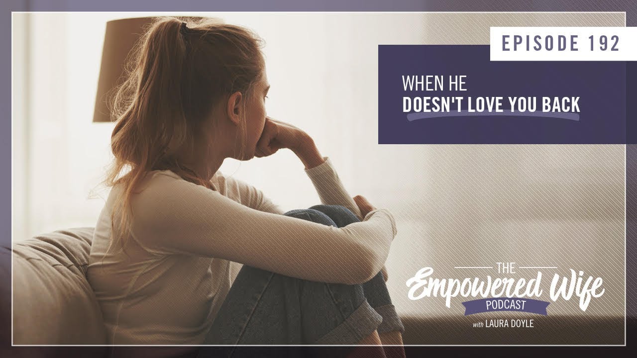 When He Doesn't Love You Back - Empowered Wife Podcast With Laura Doyle EP# 192