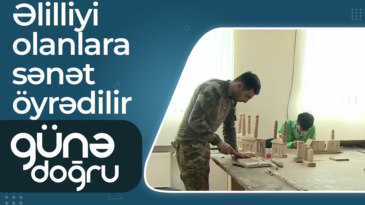 Əlilliyi olan şəxslərə sənət öyrədilir – 15 gün ərzində peşə seçmək imkanı var – Günə doğru