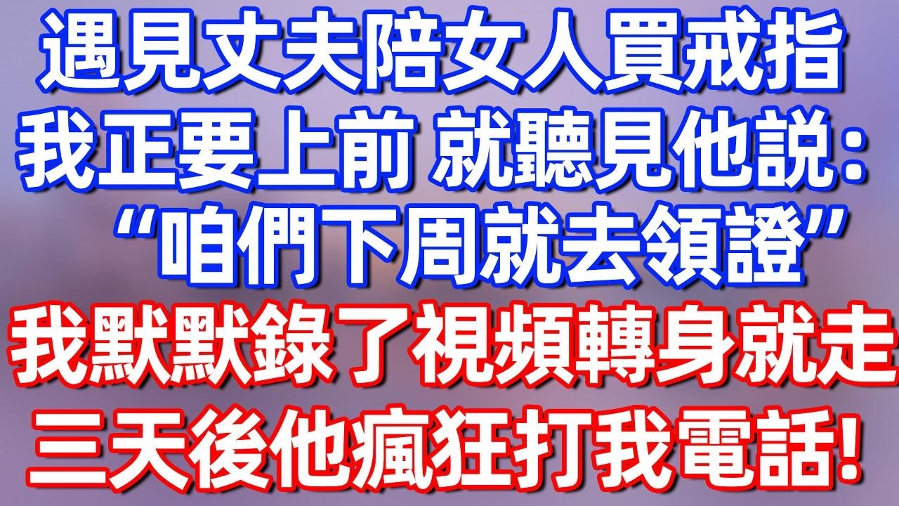 【完結】遇见丈夫陪女人买戒指，我正要上前 就听见他说：咱们下周就去领证“我默默录了视频转身就走 三天后他疯狂打我电话！#夜讀人生  #碧荷講故事 #深夜淺讀 #情感 #完结文 #情感故事