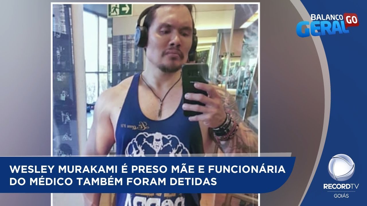WESLEY MURAKAMI É PRESO MÃE E FUNCIONÁRIA DO MÉDICO TAMBÉM FORAM DETIDAS