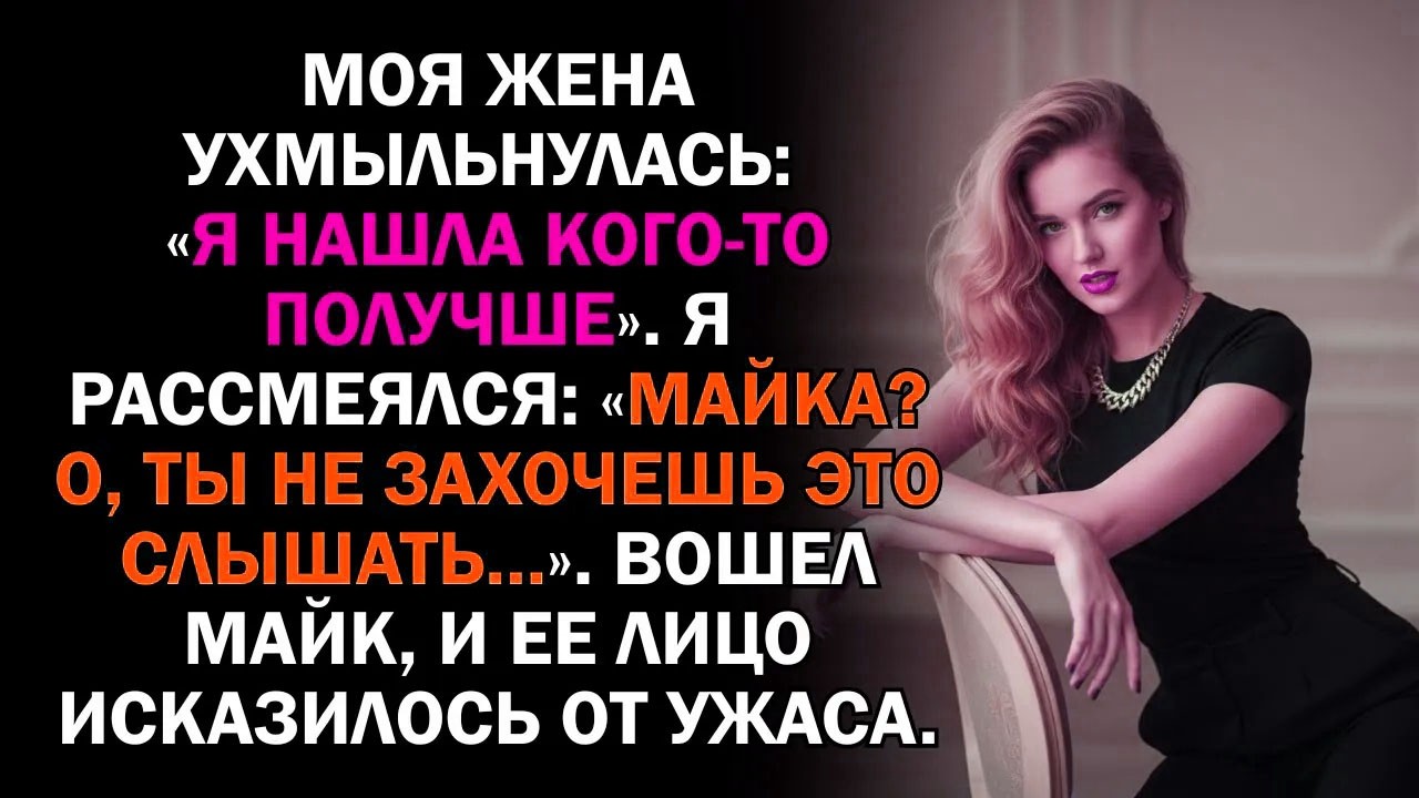 Моя жена ухмыльнулась: «Я нашла кого-то получше». Я рассмеялся: «Майка? О, ты не захочешь это...