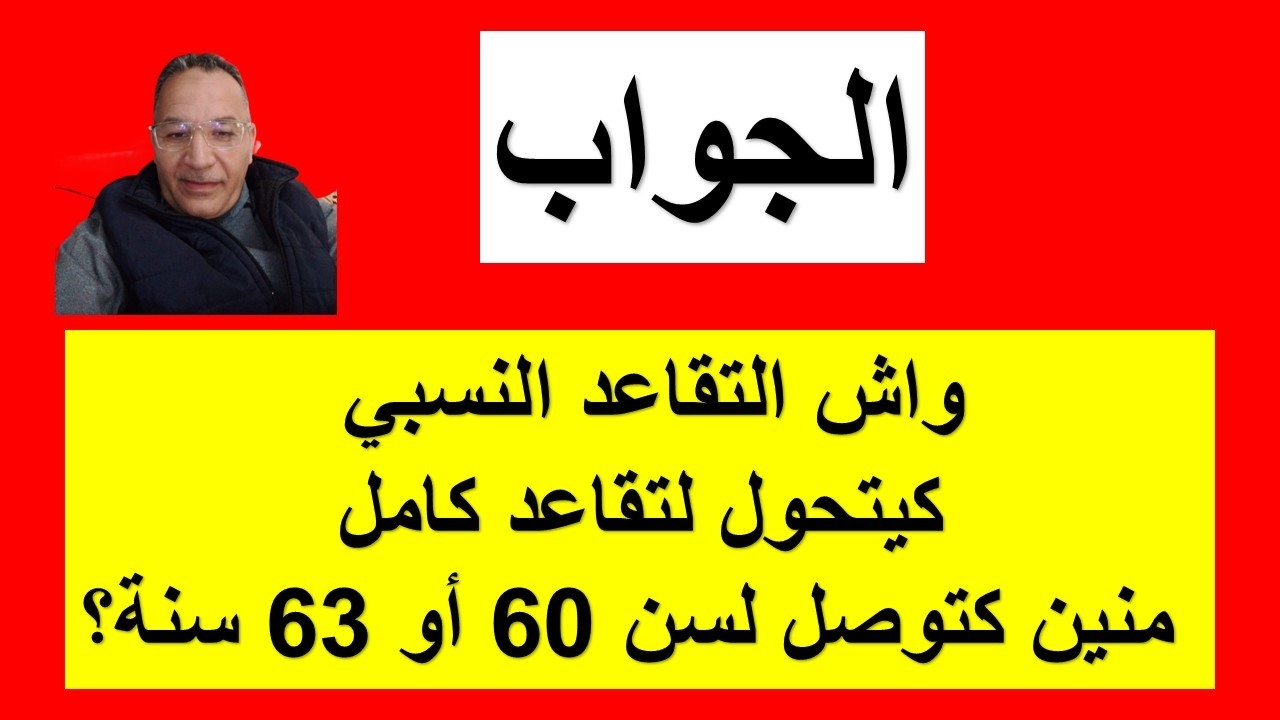 واش المعاش النسبي كيتصلح منين توصل 60 او 63 سنة؟ الجواب الرسمي