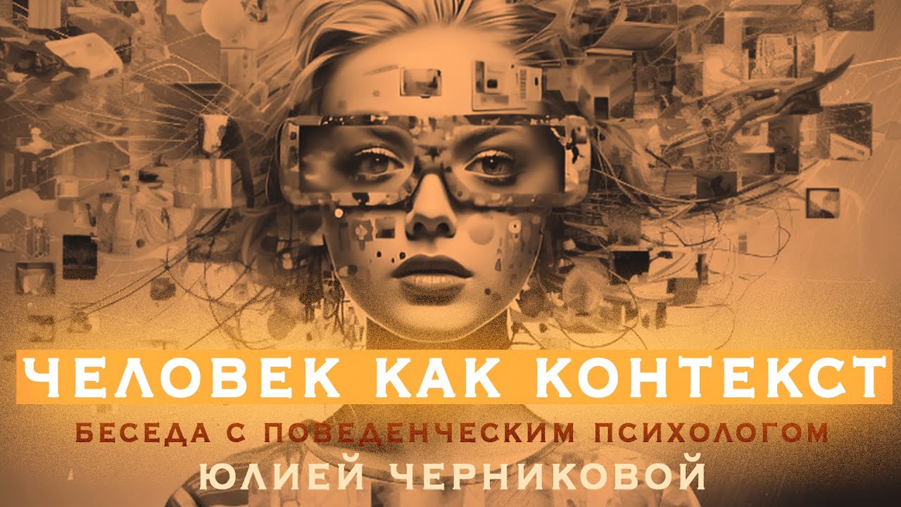 Человек как контекст. Беседа с поведенческим психологом Ю. Черниковой.