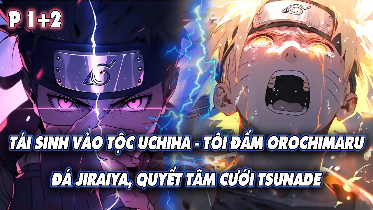 TÁI SINH VÀO TỘC UCHIHA – TÔI ĐẤM OROCHIMARU, ĐÁ JIRAIYA, QUYẾT TÂM CƯỚI TSUNADE | P1+2