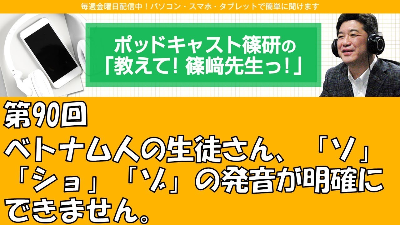 ポッドキャスト篠研の「教えて！篠崎先生っ！」第90回 ベトナム人の生徒さん、「ソ」「ショ」「ゾ」の発音が明確にできません。