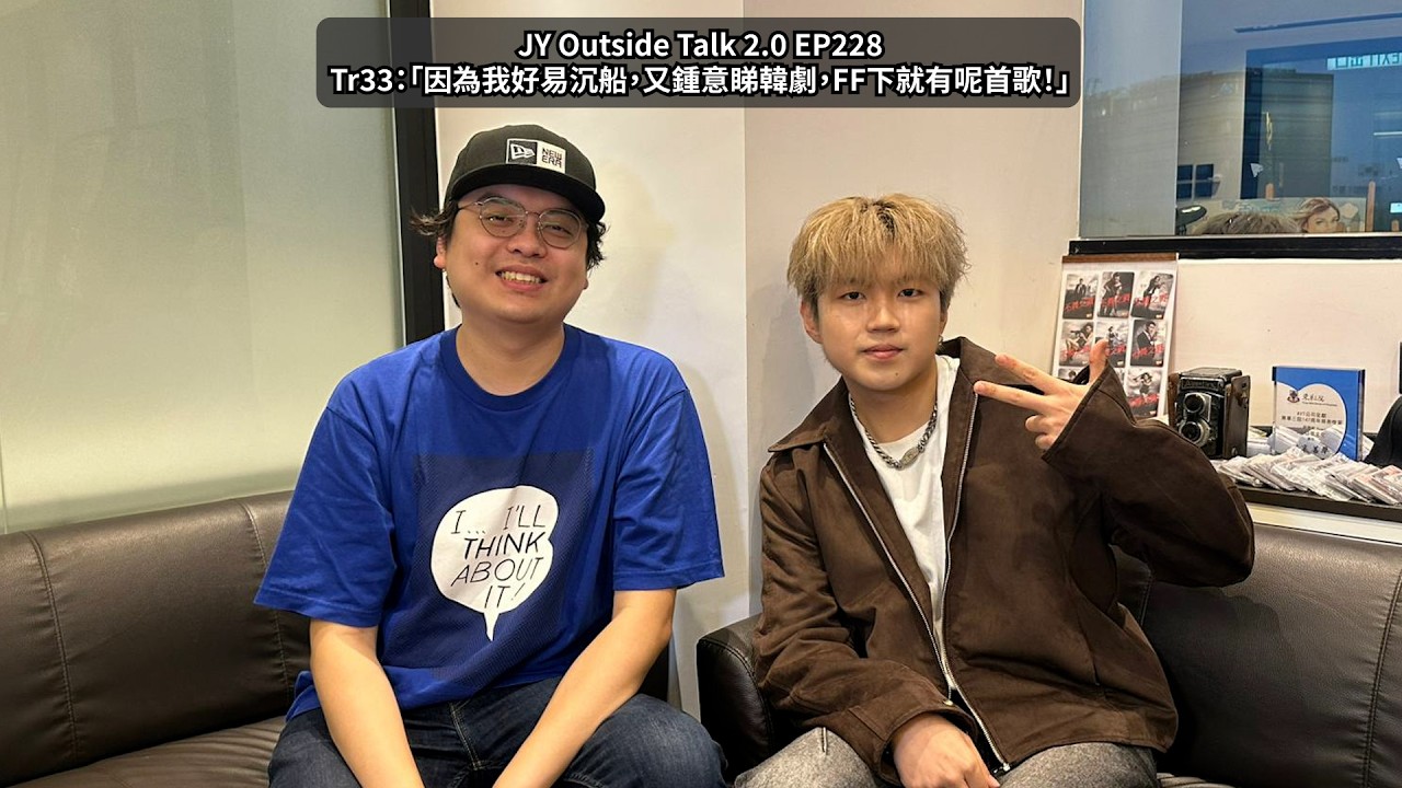 Tr33：「因為我好易沉船，又鍾意睇韓劇，FF下就有呢首歌！」| JY Outside Talk 2.0 EP228 (新歌：韓劇愛情)