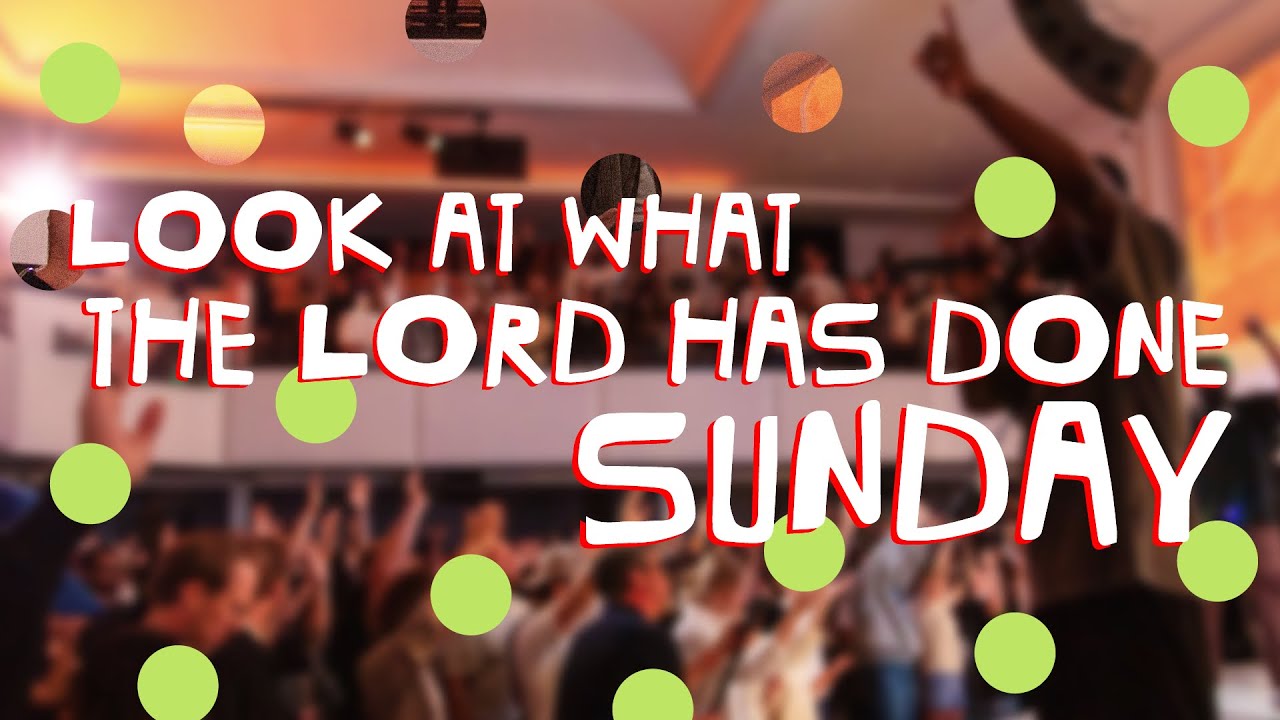 LOOK AT WHAT THE LORD HAS DONE SUNDAY