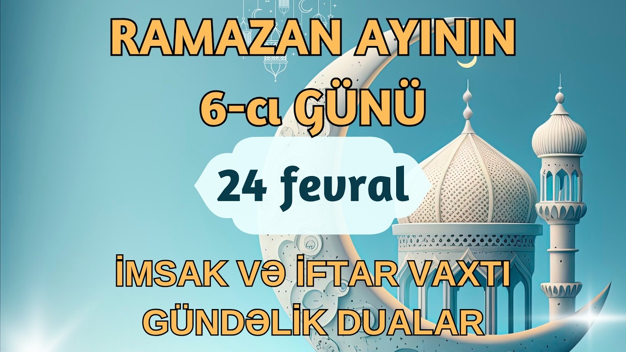 Ramazan ayının 6-cı g&uuml;n&uuml; 24 fevral 2026-cı il İmsak İftar Dualar