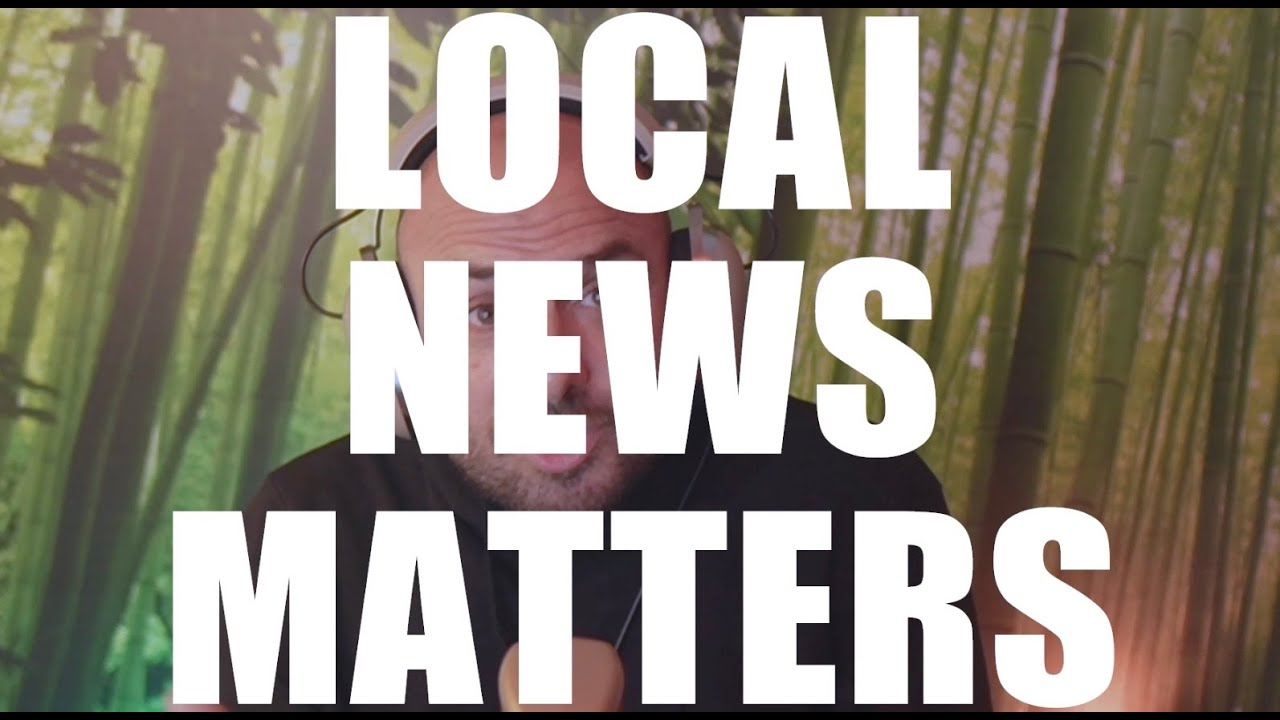 Why does LOCAL NEWS matter?
