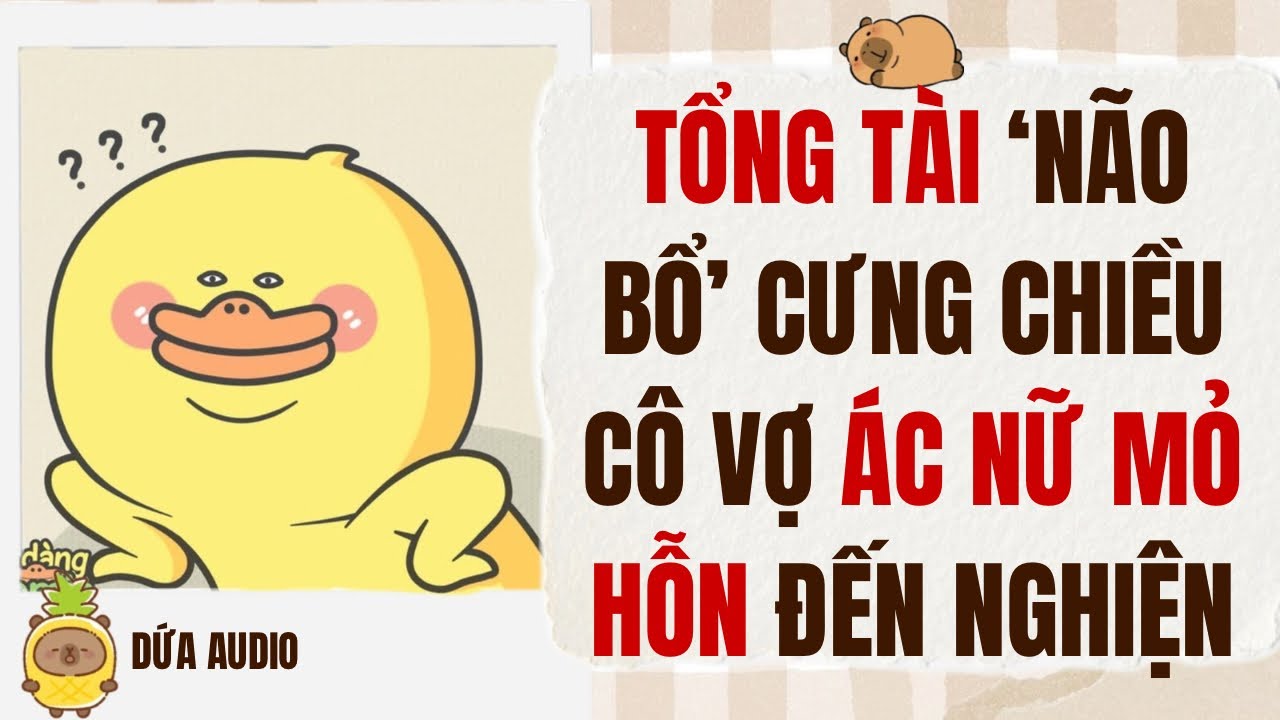 [Truyện Audio][Hài Sủng] Tổng Tài “Não Bổ” Cưng Chiều Cô Vợ Ác Nữ Mỏ Hỗn Đến Nghiện | Dứa Audio