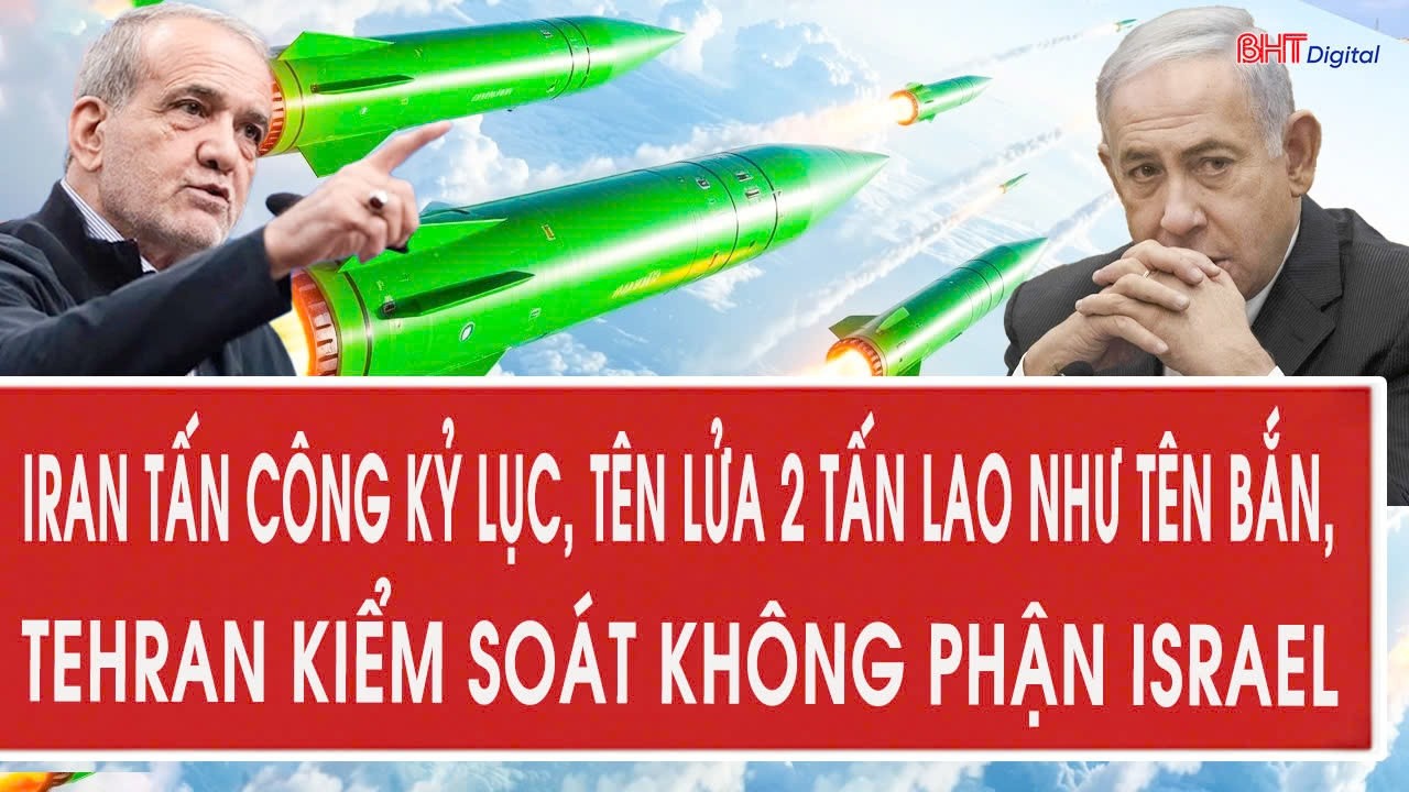 Trực tiếp: Iran tấn công kỷ lục, tên lửa 2 tấn lao như tên bắn, Tehran kiểm soát không phận Israel