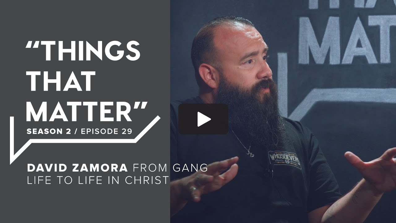 Things That Matter: David Zamora, From Gang Life to Life in Christ