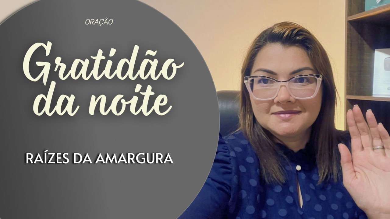GRATIDÃO DA NOITE 25/02/26 - CURA DAS RAIZES DA AMARGURA -   Missionária Cláudia Refrigério
