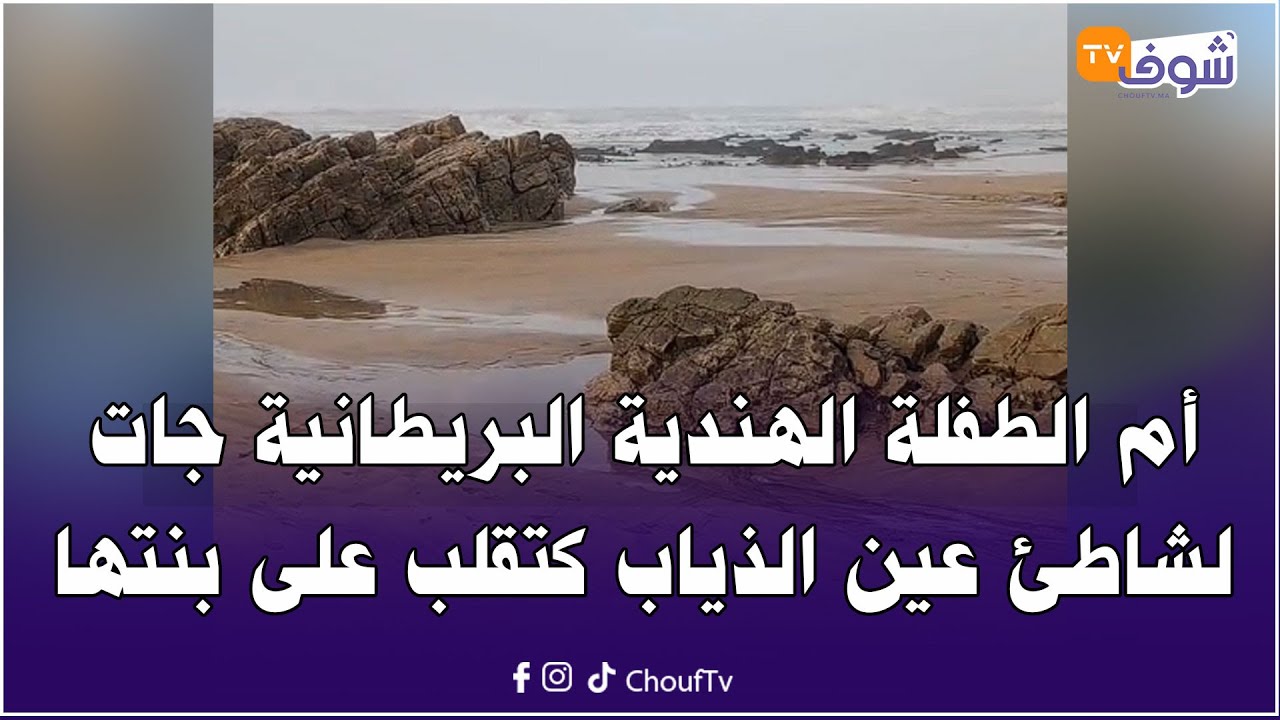 أم الطفلة الهندية البريطانية جات لشاطئ عين الذياب كتقلب على بنتها لي جرها ليها البحر الهايج وداها
