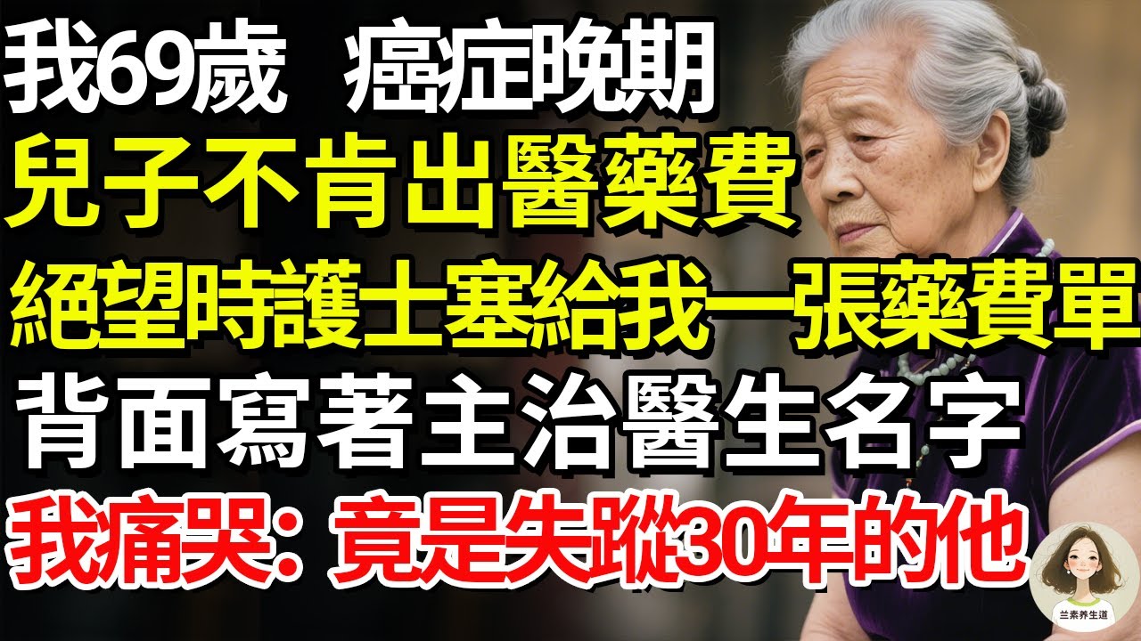 我69歲，癌症晚期兒子不肯出醫藥費，絕望時護士塞給我一張藥費單！背面寫著主治醫生名字，我痛哭：竟是失蹤30年的他！#兰素养生道#康養人生道#上了年紀該明白的事 #養老 #聰明老人 #長壽秘密