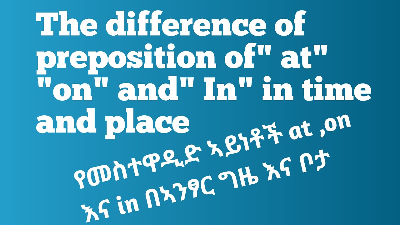The difference of preposition of at, on and in in time and placeየ at, on እና inልይነታቸው