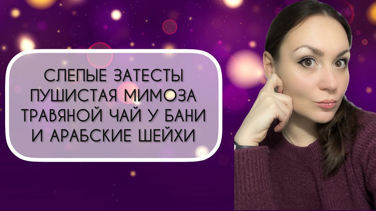 СЛЕПЫЕ ЗАТЕСТЫ\ ПУШИСТАЯ МИМОЗА\ ТРАВЯНОЙ ЧАЙ У БАНИ\ АРАБСКИЕ ШЕЙХИ\ РЕДКИЕ АРОМАТЫ