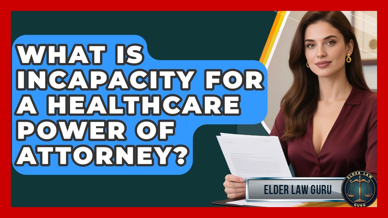 What Is Incapacity For A Healthcare Power Of Attorney? - Elder Law Guru