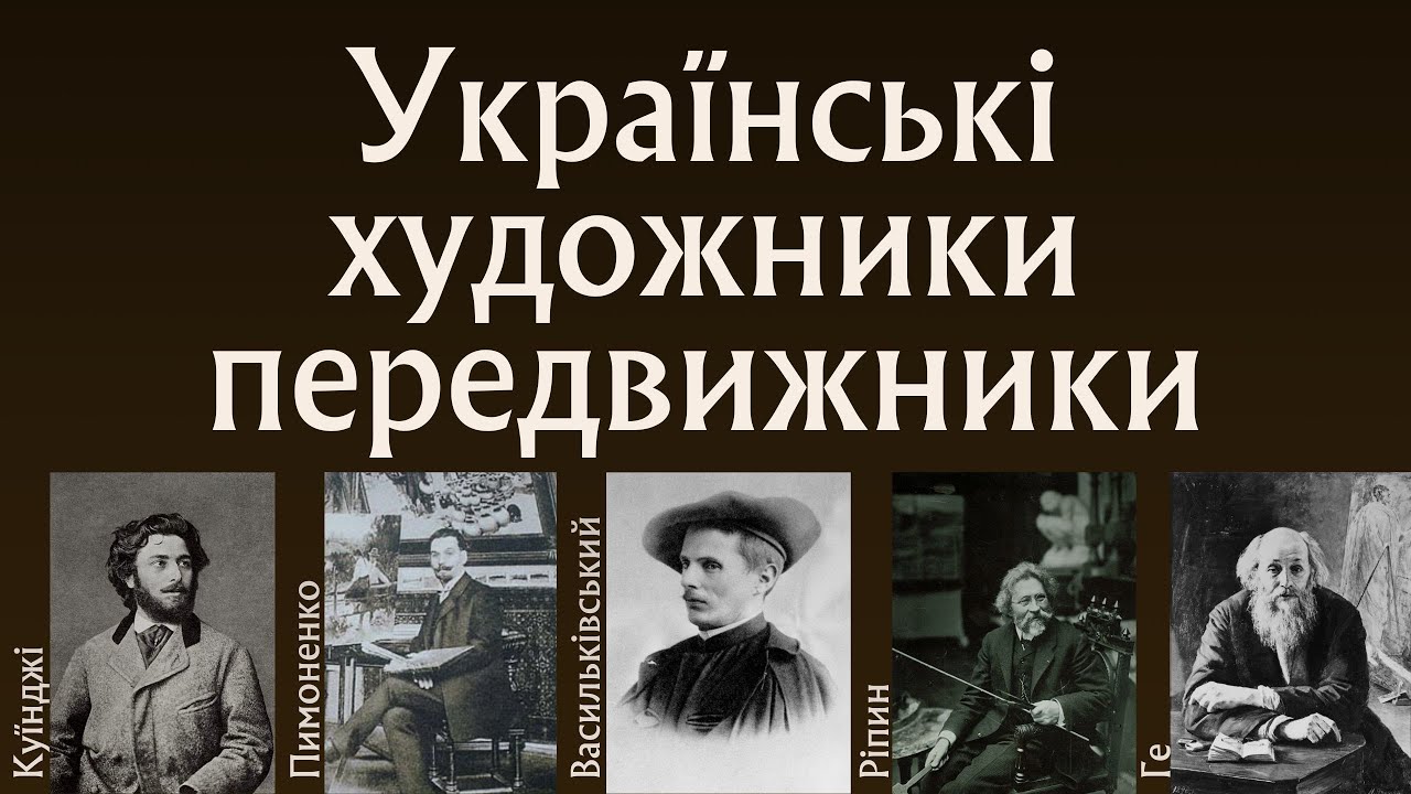 Українські передвижники: Архип Куїнджі, М. Пимоненко, Сергій Васильківський, Микола Ге, Ілля Ріпин