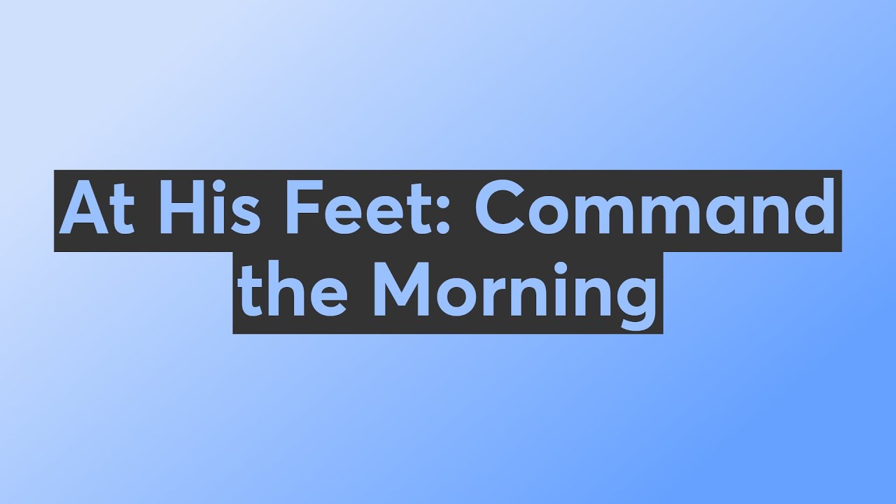 At His Feet: Command the Morning