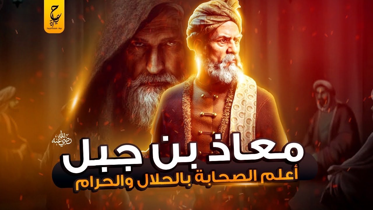 مُعاذ بن جبل أعلم الصحابة بالحلال والحرام وقصته مع سيدنا محمد ﷺ