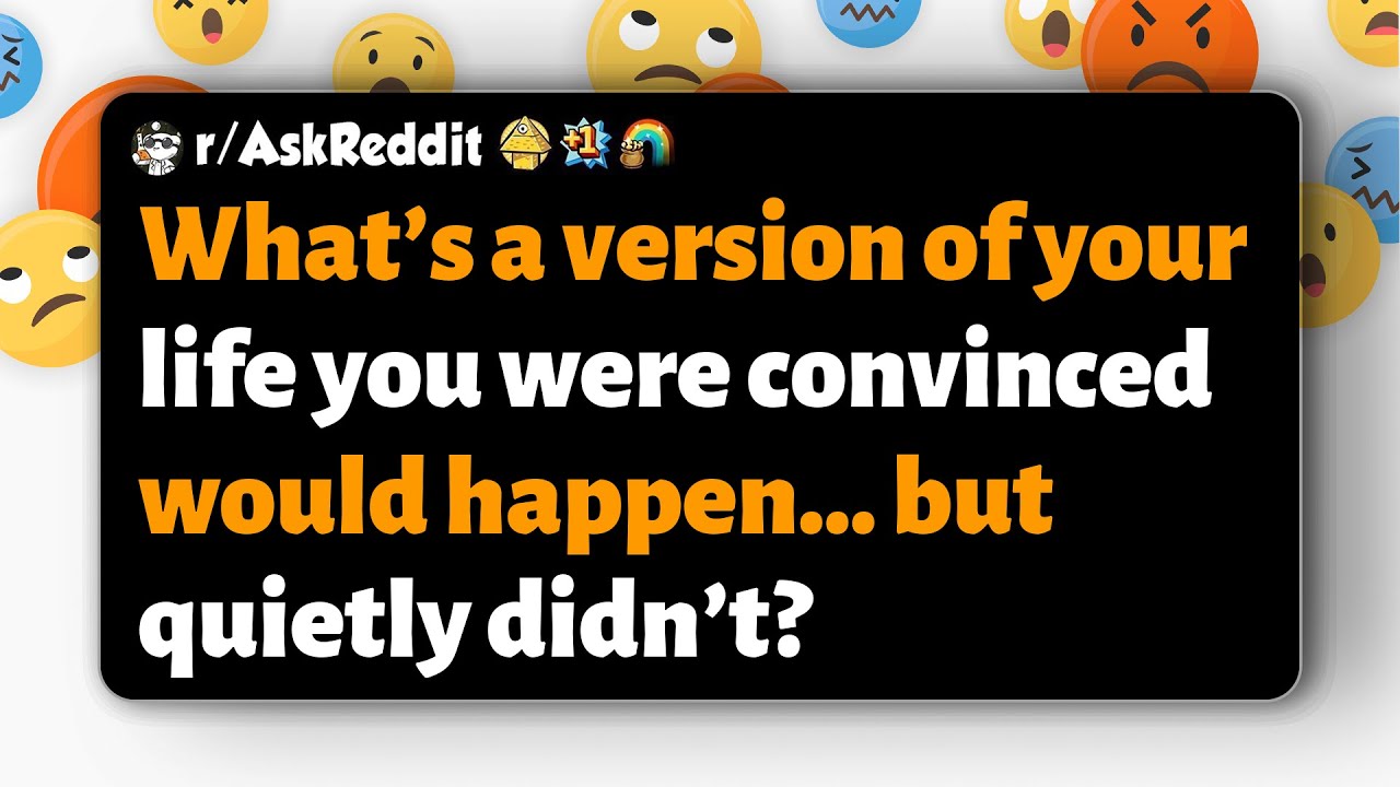 r/AskReddit | Какая версия вашей жизни, в которой вы были уверены, что она произойдет… но в итоге...