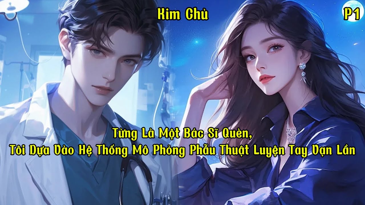 Từng Là Một Bác Sĩ Quèn, Tôi Dựa Vào Hệ Thống Mô Phỏng Phẫu Thuật Luyện Tay Vạn Lần | P1 | Kim Chủ