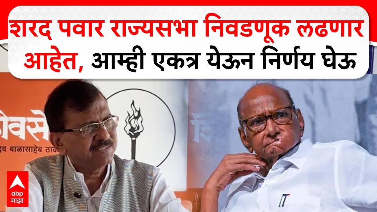 Sanjay Raut Mumbai : शरद पवार राज्यसभा निवडणूक लढणार आहेत,  आम्ही एकत्र येऊन निर्णय घेऊ