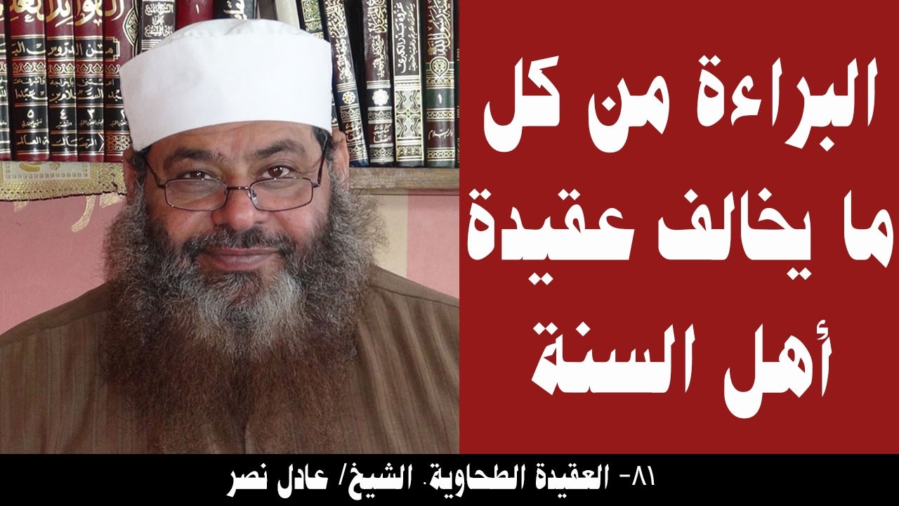 081- الأخيرة- البراءة من كل ما يخالف عقيدة أهل السنة (العقيدة الطحاوية). الشيخ/ عادل نصر