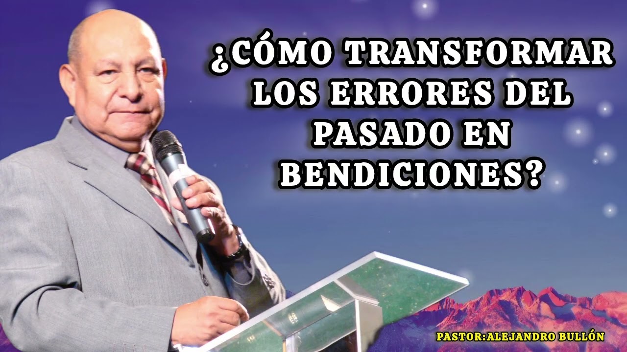 ¿CÓMO TRANSFORMAR LOS ERRORES DEL PASADO EN BENDICIONES?/PASTOR ALEJANDRO BULLÓN