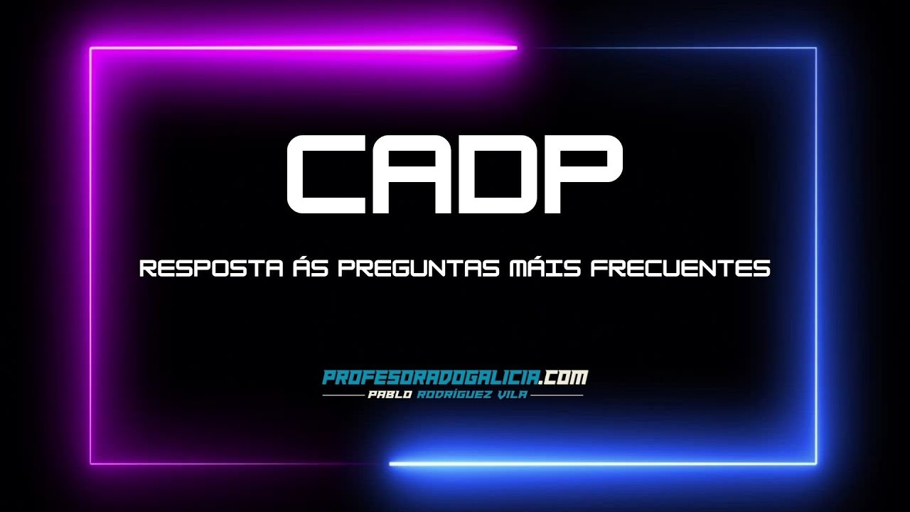 🔝 TODO sobre o CADP. A RESPOSTA ás PREGUNTAS máis FRECUENTES