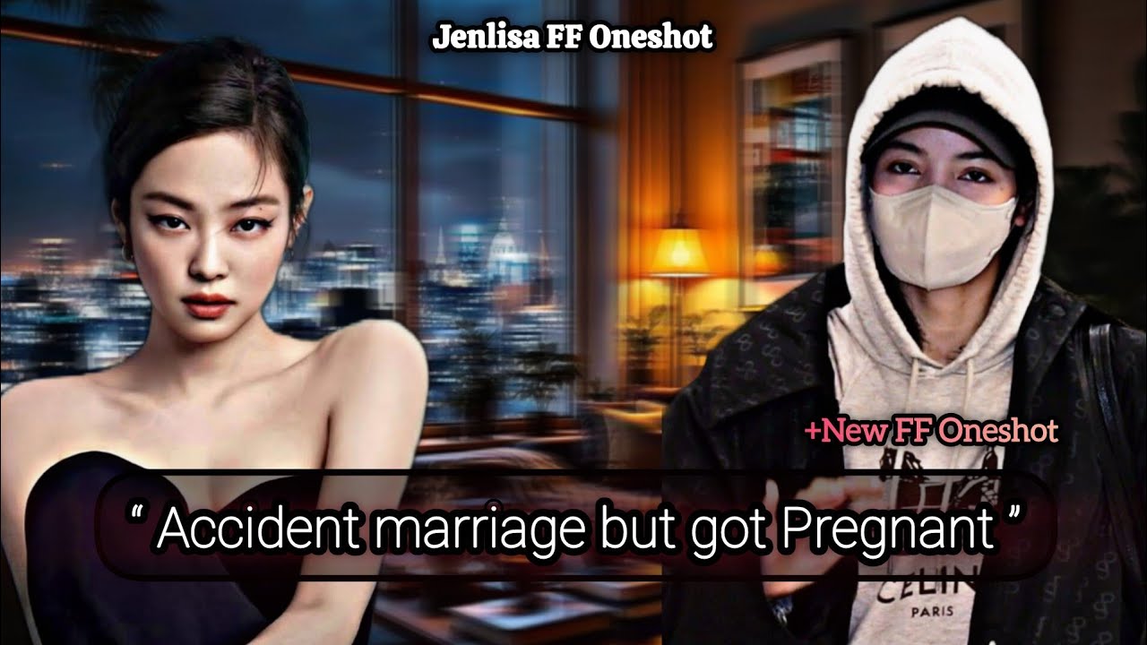 Accident Marriage but got Pregnant | Jenlisa FF Oneshot New
