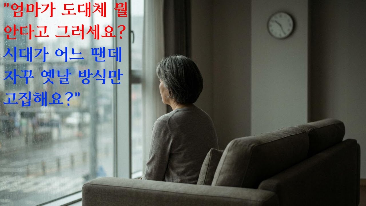 엄마가 도대체 뭘 안다고 그러세요? 시대가 어느 땐데 자꾸 옛날 방식만 고집해요?