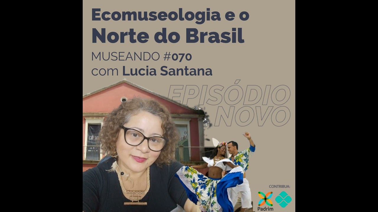 Museando #070: Ecomuseologia e o Norte do Brasil - feat. Lúcia Santana