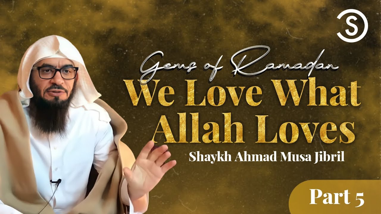 Gems Of Ramadan | We Love What Allah Loves | Shaykh Ahmad Musa Jibril | Part 5
