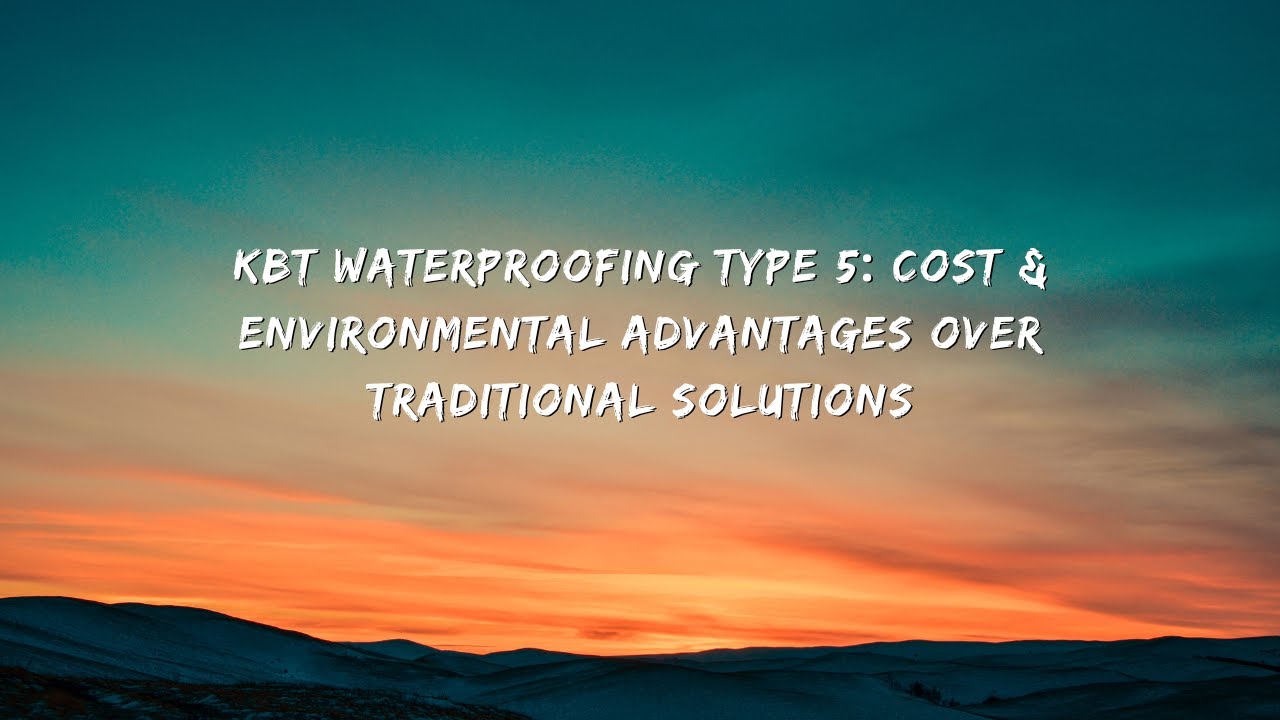 KBT Waterproofing Type 5: Cost & Environmental Advantages Over Traditional Solutions