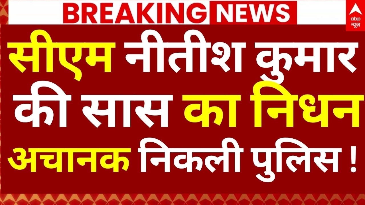 Nitish Kumar Mother in Law Death News LIVE: सीएम नीतीश कुमार की सास का निधन, अचानक निकली पुलिस !