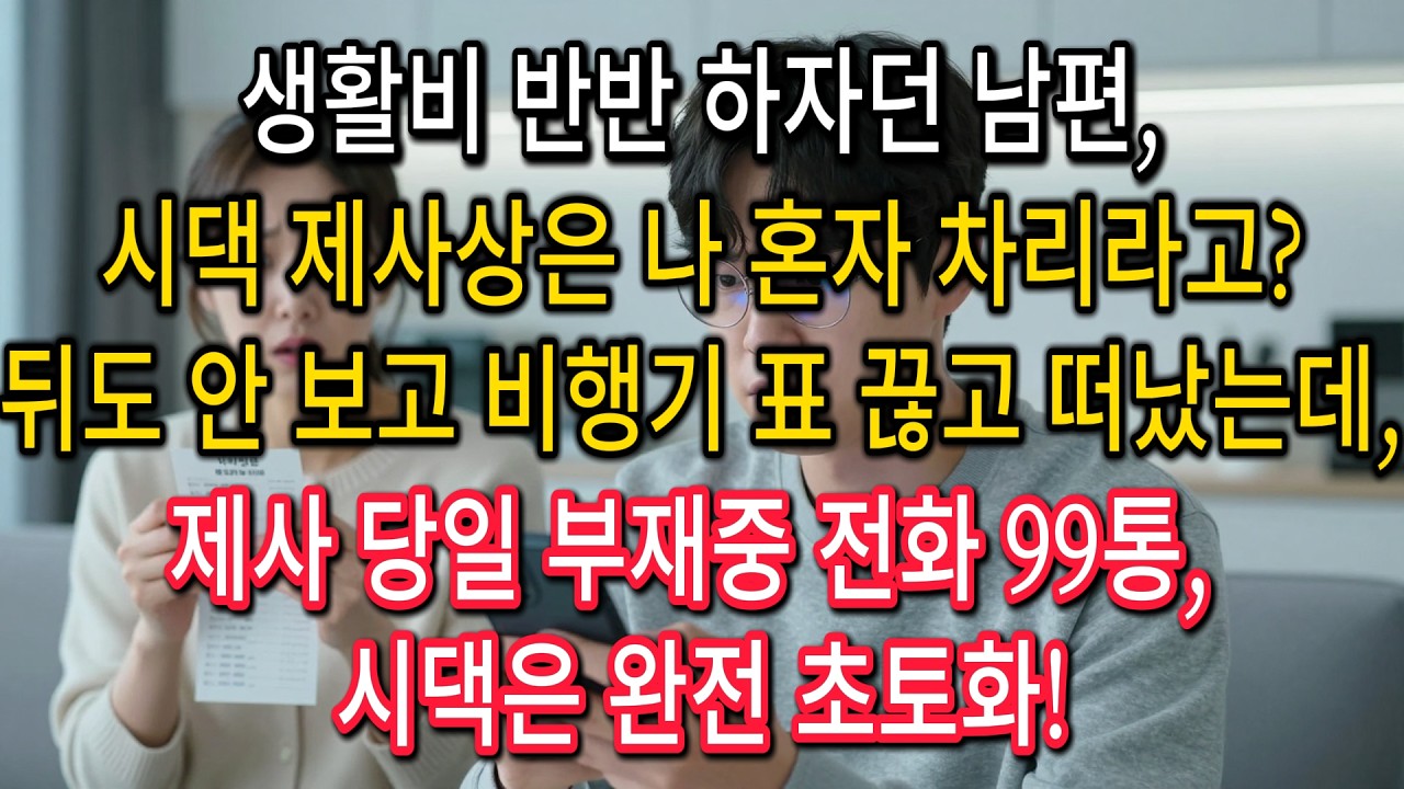 생활비 반반 하자던 남편,시댁 제사상은 나 혼자 차리라고?뒤도 안 보고 비행기 표 끊고 떠났는데,제사 당일 부재중 전화 99통, 시댁은 완전 초토화!| 고부사연 | 감동사연 | 오