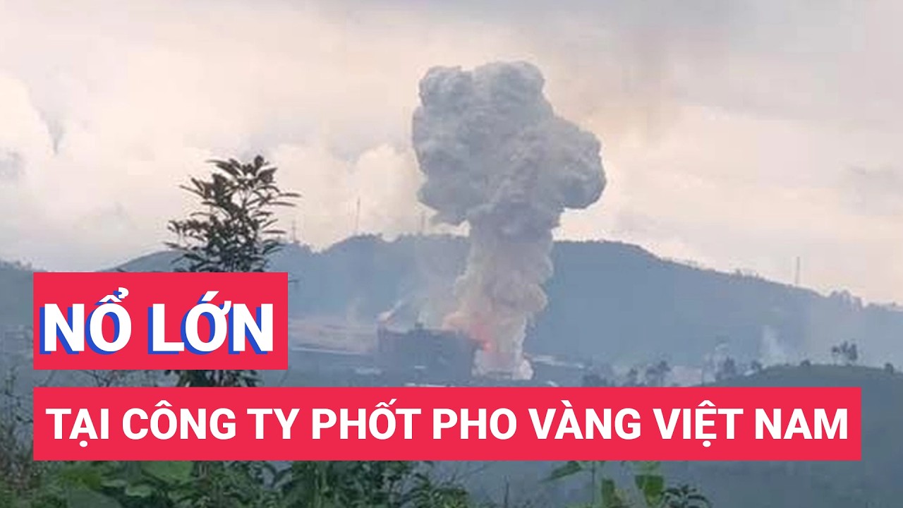 Nổ lớn tại Công ty Phốt pho vàng Việt Nam ở Khu công nghiệp Tằng Loỏng, một người chết