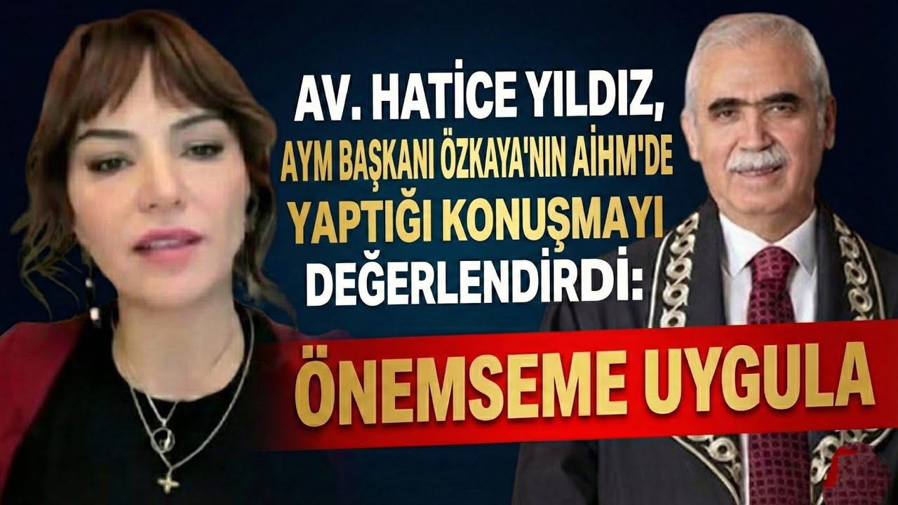 AV. HATİCE YILDIZ, AYM BAŞKANI ÖZKAYA'NIN AİHM'DE YAPTIĞI KONUŞMAYI DEĞERLENDİRDİ: 